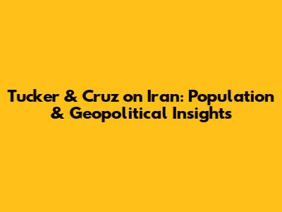 Tucker & Cruz on Iran: Population & Geopolitical Insights