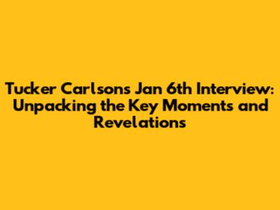 Tucker Carlson's Jan 6th Interview: Unpacking the Key Moments and Revelations