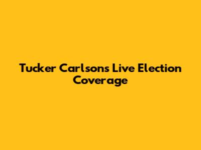 Tucker Carlson's Live Election Coverage