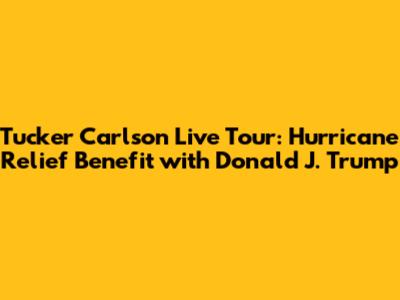 Tucker Carlson Live Tour: Hurricane Relief Benefit with Donald J. Trump