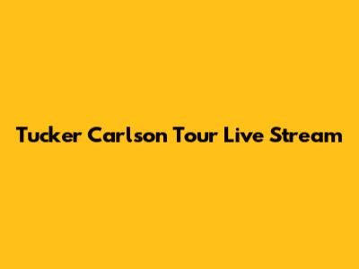 Tucker Carlson Tour Live Stream