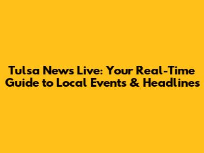 Tulsa News Live: Your Real-Time Guide to Local Events & Headlines