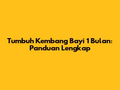 Tumbuh Kembang Bayi 1 Bulan: Panduan Lengkap