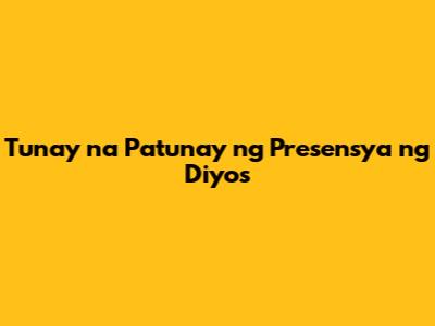 Tunay na Patunay ng Presensya ng Diyos