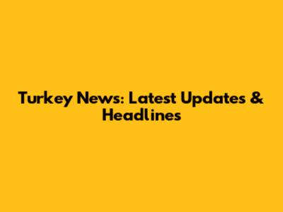 Turkey News: Latest Updates & Headlines