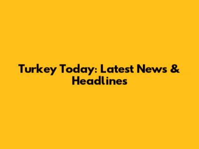 Turkey Today: Latest News & Headlines
