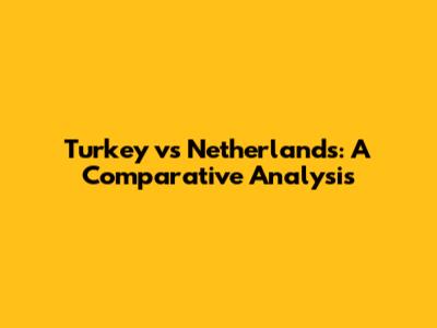 Turkey vs Netherlands: A Comparative Analysis