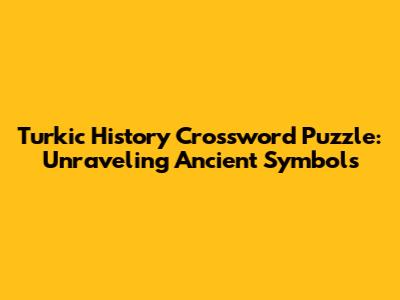 Turkic History Crossword Puzzle: Unraveling Ancient Symbols