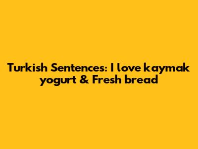Turkish Sentences: I love kaymak yogurt & Fresh bread