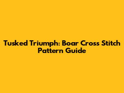 Tusked Triumph: Boar Cross Stitch Pattern Guide
