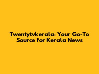 Twentytvkerala: Your Go-To Source for Kerala News