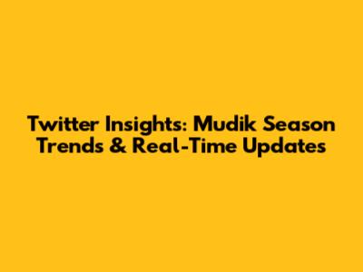 Twitter Insights: Mudik Season Trends & Real-Time Updates
