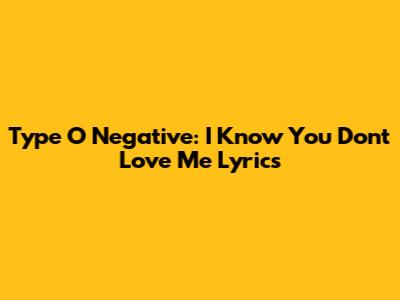 Type O Negative: I Know You Don't Love Me Lyrics