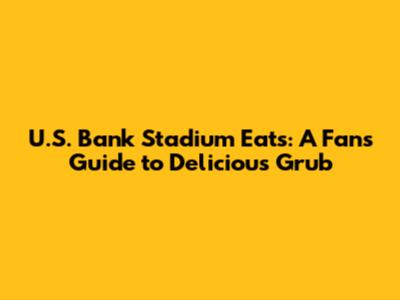 U.S. Bank Stadium Eats: A Fan's Guide to Delicious Grub