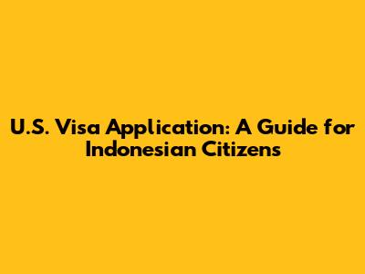 U.S. Visa Application: A Guide for Indonesian Citizens