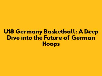 U18 Germany Basketball: A Deep Dive into the Future of German Hoops