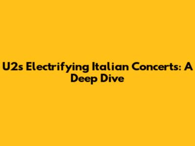 U2's Electrifying Italian Concerts: A Deep Dive
