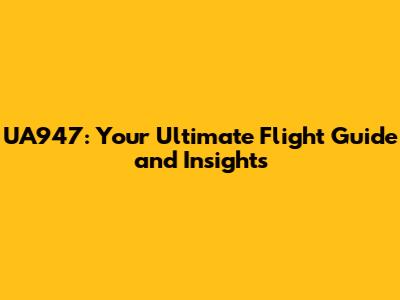 UA947: Your Ultimate Flight Guide and Insights