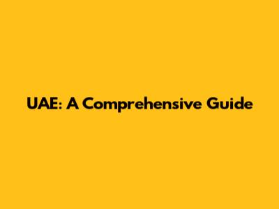 UAE: A Comprehensive Guide