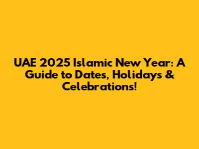 UAE 2025 Islamic New Year: A Guide to Dates, Holidays & Celebrations!