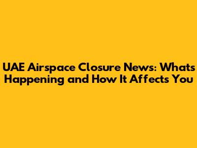UAE Airspace Closure News: What's Happening and How It Affects You