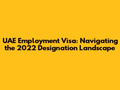 UAE Employment Visa: Navigating the 2022 Designation Landscape