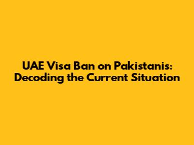 UAE Visa Ban on Pakistanis: Decoding the Current Situation