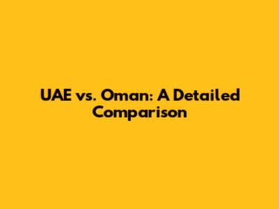 UAE vs. Oman: A Detailed Comparison