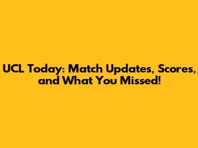 UCL Today: Match Updates, Scores, and What You Missed!