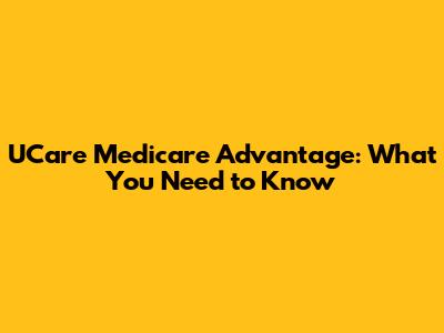 UCare Medicare Advantage: What You Need to Know