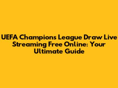 UEFA Champions League Draw Live Streaming Free Online: Your Ultimate Guide