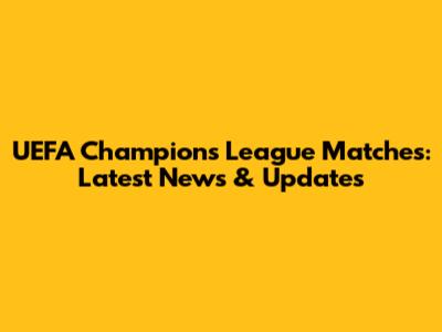UEFA Champions League Matches: Latest News & Updates