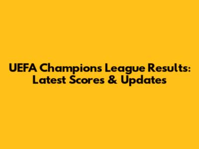 UEFA Champions League Results: Latest Scores & Updates