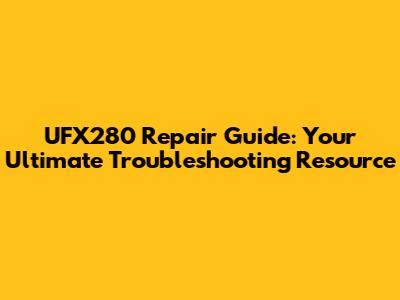UFX280 Repair Guide: Your Ultimate Troubleshooting Resource