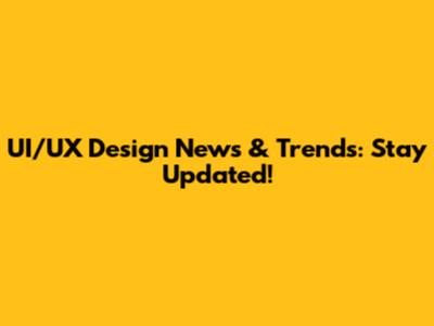 UI/UX Design News & Trends: Stay Updated!