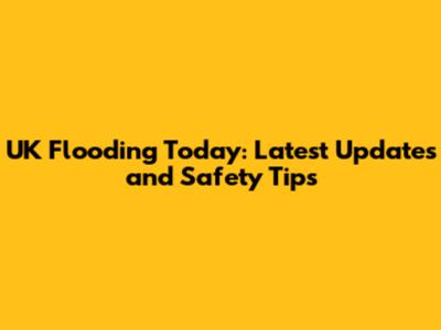 UK Flooding Today: Latest Updates and Safety Tips