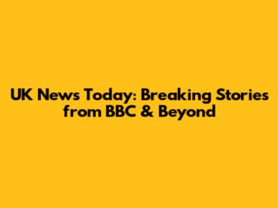 UK News Today: Breaking Stories from BBC & Beyond