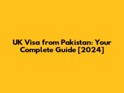 UK Visa from Pakistan: Your Complete Guide [2024]
