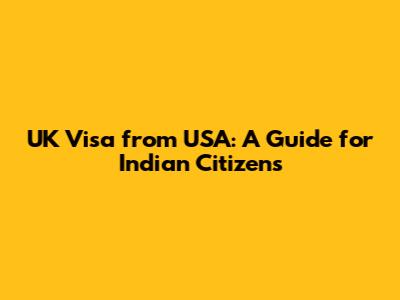UK Visa from USA: A Guide for Indian Citizens