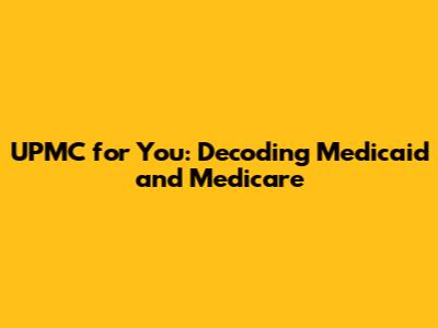 UPMC for You: Decoding Medicaid and Medicare