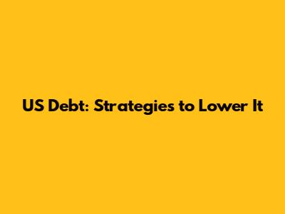 US Debt: Strategies to Lower It