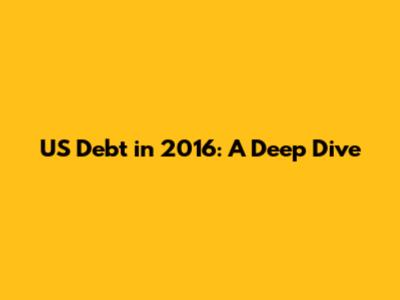 US Debt in 2016: A Deep Dive