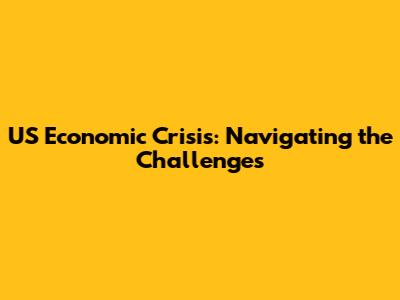 US Economic Crisis: Navigating the Challenges