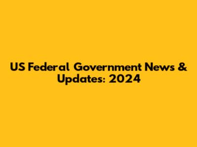 US Federal Government News & Updates: 2024