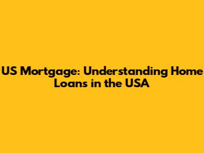 US Mortgage: Understanding Home Loans in the USA