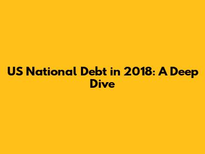 US National Debt in 2018: A Deep Dive