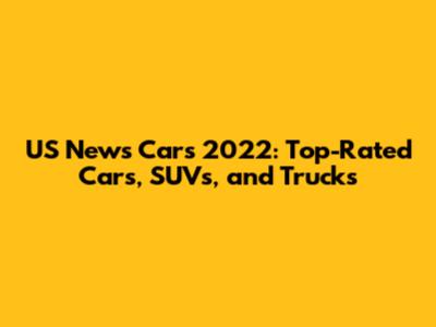 US News Cars 2022: Top-Rated Cars, SUVs, and Trucks