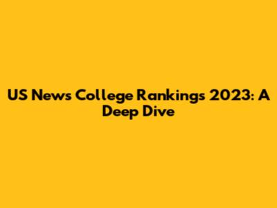 US News College Rankings 2023: A Deep Dive