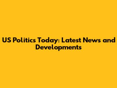 US Politics Today: Latest News and Developments