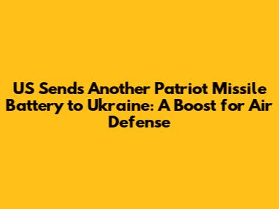 US Sends Another Patriot Missile Battery to Ukraine: A Boost for Air Defense